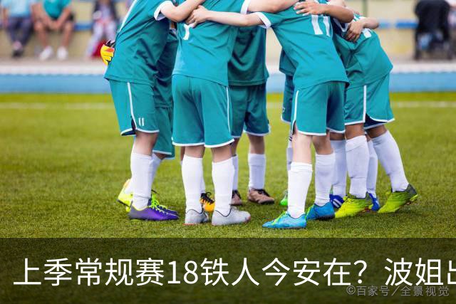上季常规赛18铁人今安在？波姐出战成疑 有人重伤未归 1人刚被裁