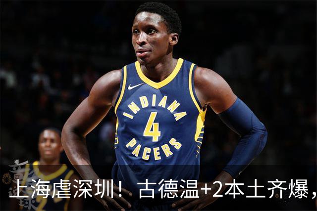 上海虐深圳！古德温+2本土齐爆，麦基惊喜拉塞尔低迷，深圳无战术
