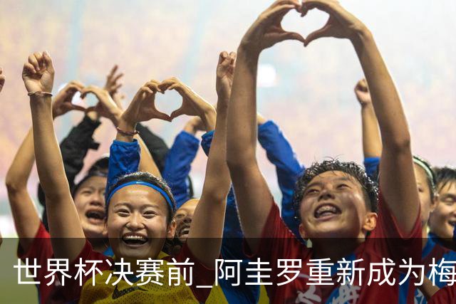世界杯决赛前 阿圭罗重新成为梅西的室友