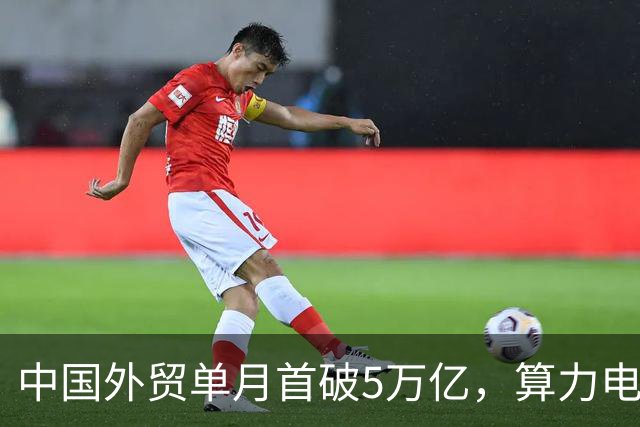 中国外贸单月首破5万亿，算力电力双链齐飞