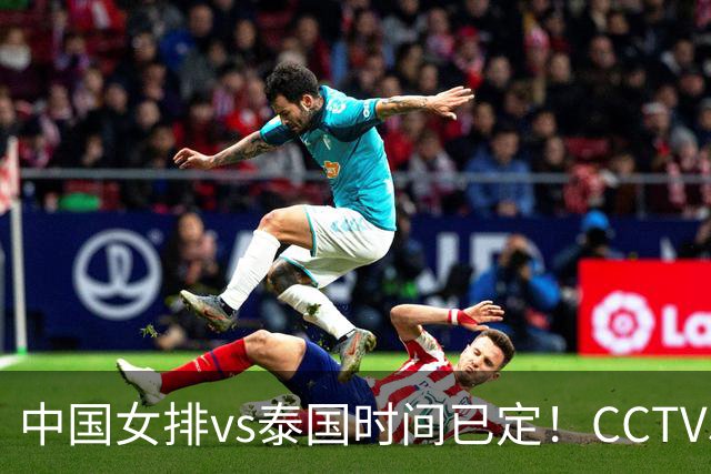 中国女排vs泰国时间已定！CCTV5+直播，迈过三重压力就晋级决赛