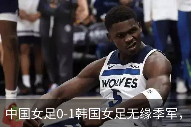 中国女足0-1韩国女足无缘季军，王霜中柱，邵子钦失良机