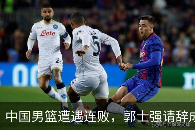 中国男篮遭遇连败，郭士强请辞成焦点