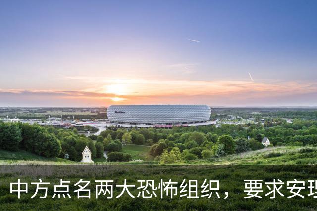 中方点名两大恐怖组织，要求安理会列入制裁名单,并提出要求！