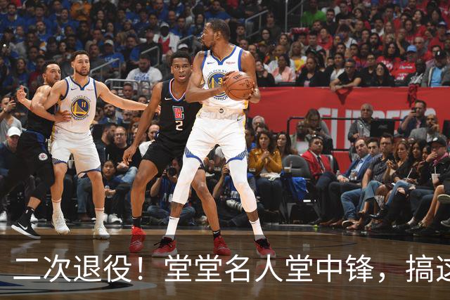 二次退役！堂堂名人堂中锋，搞这么尴尬？