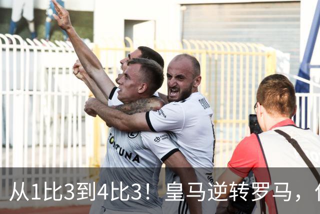 从1比3到4比3！皇马逆转罗马，但穆里尼奥的麻烦才刚开始