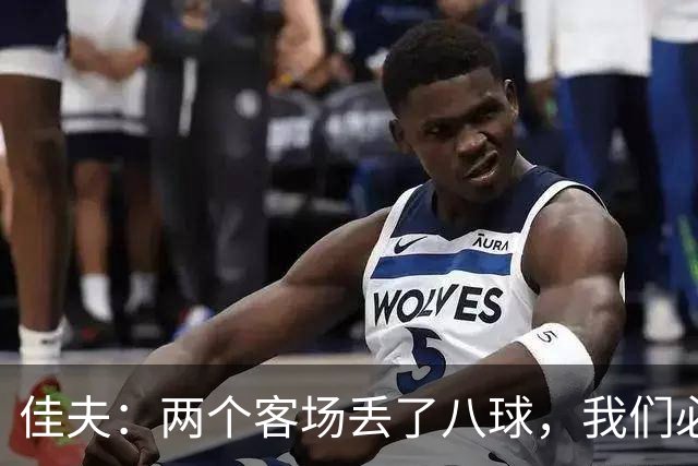 佳夫：两个客场丢了八球，我们必须改善防守