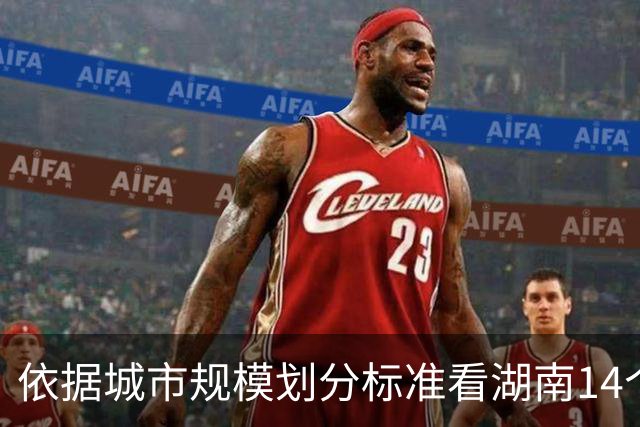 依据城市规模划分标准看湖南14个地级市属于那类型城市！