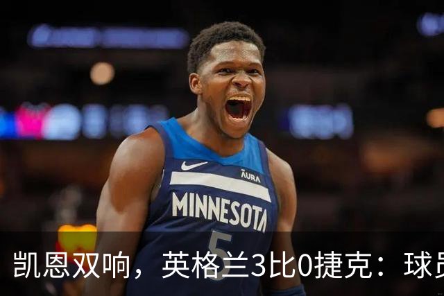 凯恩双响，英格兰3比0捷克：球员评分一览