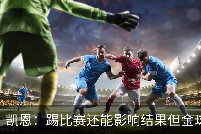 凯恩：踢比赛还能影响结果但金球奖不由我掌控；我有点紧张