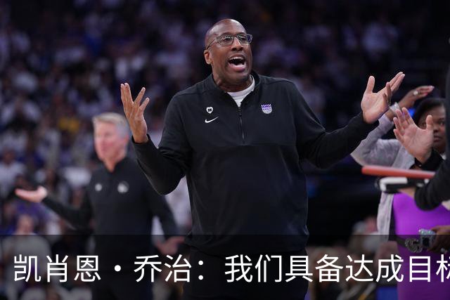 凯肖恩·乔治：我们具备达成目标的所有条件 只需整合到一起