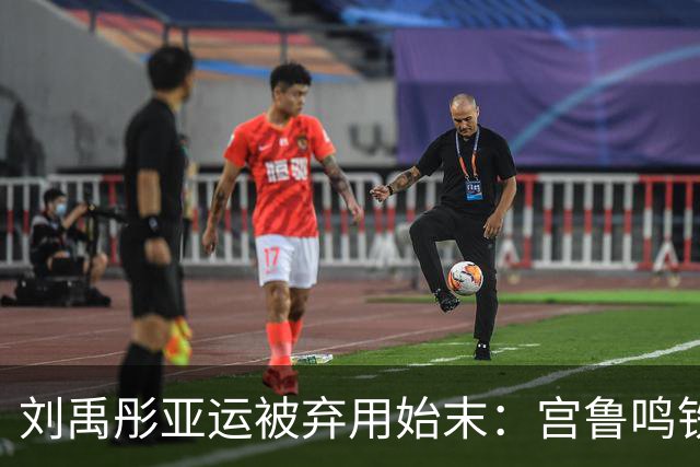 刘禹彤亚运被弃用始末：宫鲁鸣铁腕治军，纪律红线不容触碰
