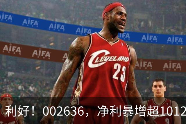 利好！002636，净利暴增超1012%