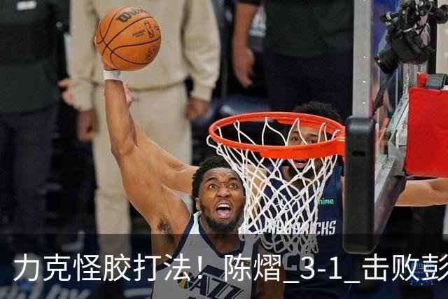 力克怪胶打法！陈熠 3-1 击败彭郁涵，顺利晋级中国大满贯 32 强