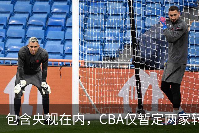 包含央视在内，CBA仅暂定两家转播商，国家队表现影响联赛价值
