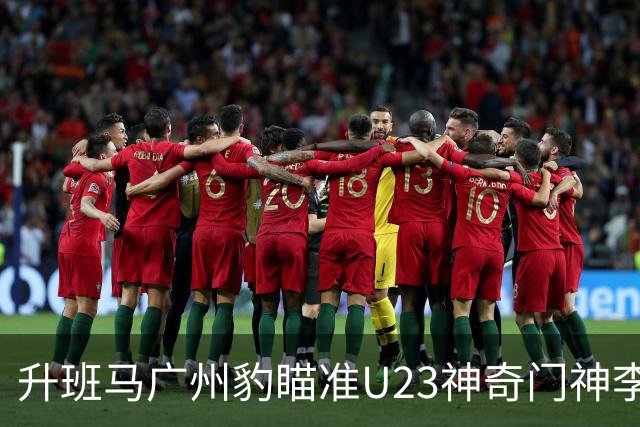 升班马广州豹瞄准U23神奇门神李昊，转会费可能突破3000万！