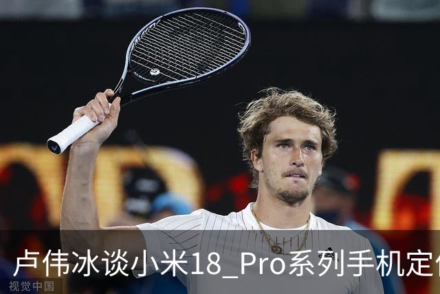 卢伟冰谈小米18 Pro系列手机定价：是会涨，但相信大家会觉得合理