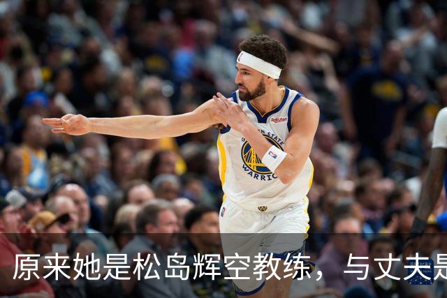 原来她是松岛辉空教练，与丈夫是中国顶级球员，难怪松岛登顶世一