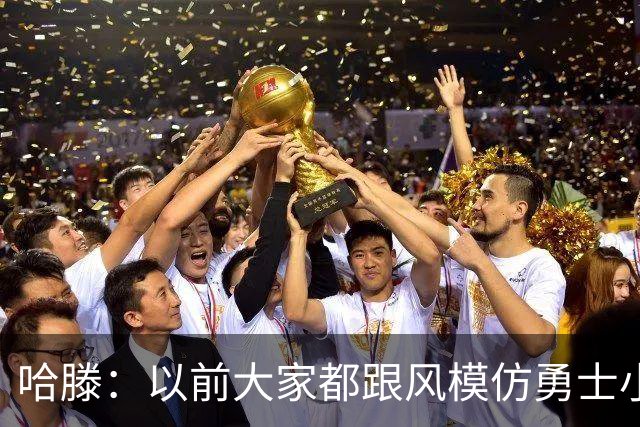 哈滕：以前大家都跟风模仿勇士小球 现在更多回归双塔