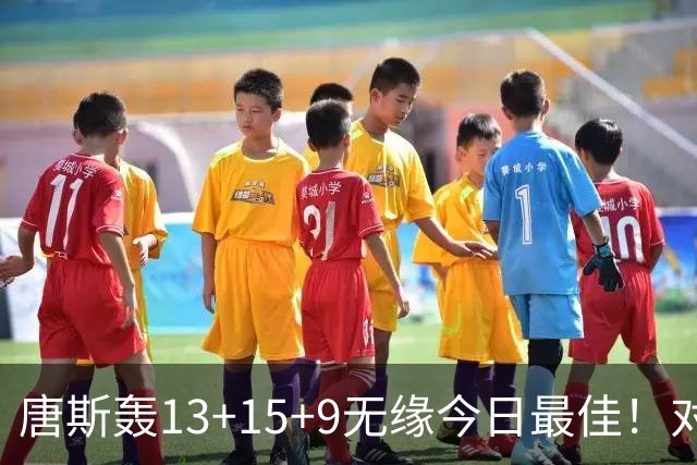 唐斯轰13+15+9无缘今日最佳！对不起，申京暴走造27分惨案