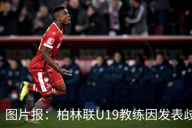 图片报：柏林联U19教练因发表歧视言论而辞职，并遭12周禁赛