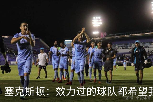 塞克斯顿：效力过的球队都希望我全场领防给球施压