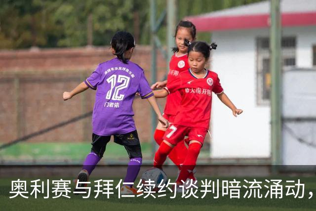 奥利赛与拜仁续约谈判暗流涌动，皇马主席愿意为奥利赛支付大约2亿欧元解约金