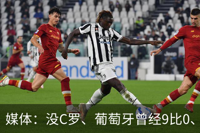 媒体：没C罗、葡萄牙曾经9比0、9比1大胜！他不会组织！