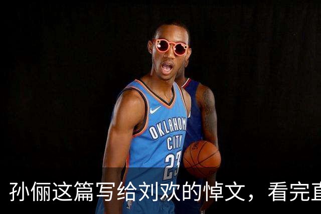 孙俪这篇写给刘欢的悼文，看完直接破防了。