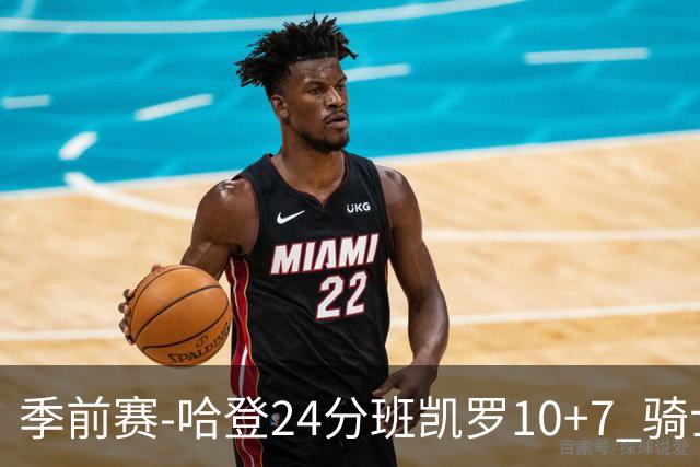 季前赛-哈登24分班凯罗10+7 骑士胜魔术