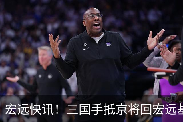 宏远快讯！三国手抵京将回宏远基地集训，陈海涛判断失误！杜锋出山呼声很高