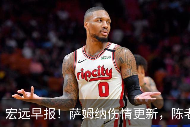宏远早报！萨姆纳伤情更新，陈老板拍板重要决定，杜锋爱徒再就业！