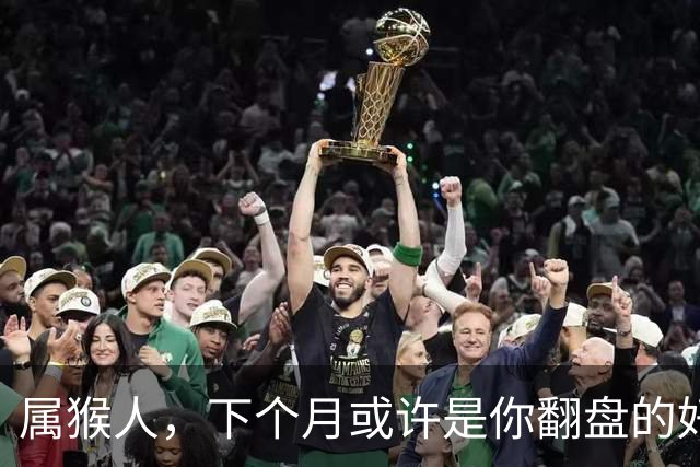 属猴人，下个月或许是你翻盘的好时候，稳住就是胜利！