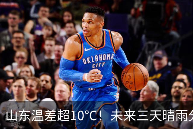 山东温差超10℃！未来三天晴雨分布明确，老人孩子穿衣有讲究