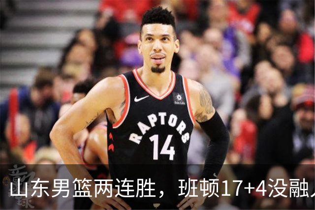 山东男篮两连胜，班顿17+4没融入体系，陶汉林9中1，全队三分糟糕