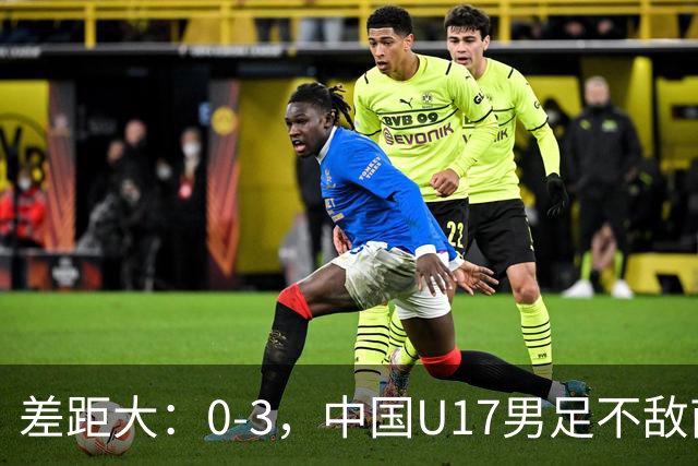 差距大：0-3，中国U17男足不敌南美劲旅，遭遇3连败