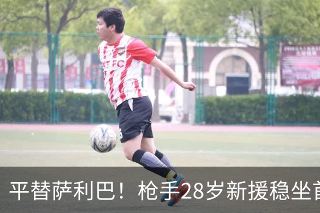 平替萨利巴！枪手28岁新援稳坐首发 两大数据排名英超第一