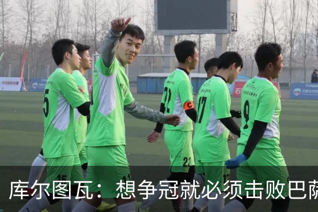 库尔图瓦：想争冠就必须击败巴萨；我们全队都会支持维尼修斯