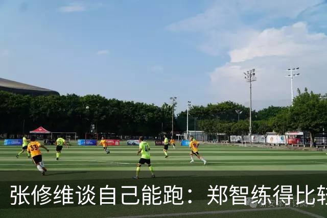 张修维谈自己能跑：郑智练得比较累，准备期底子打的比较好