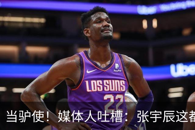 当驴使！媒体人吐槽：张宇辰这都打的啥比赛 他可确定要去美高了
