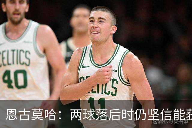 恩古莫哈：两球落后时仍坚信能获胜 打破纪录很开心但赢球最重要