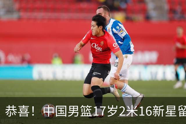 恭喜！中国男篮17岁2米16新星留美：曾夺U15冠军，1米94姐姐是女篮国手