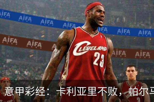 意甲彩经：卡利亚里不败，帕尔马捍卫主场