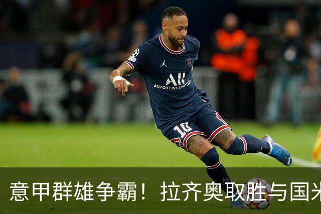 意甲群雄争霸！拉齐奥取胜与国米并列榜首，罗马、尤文、米兰皆战平，加图索：看积分榜会让人头晕