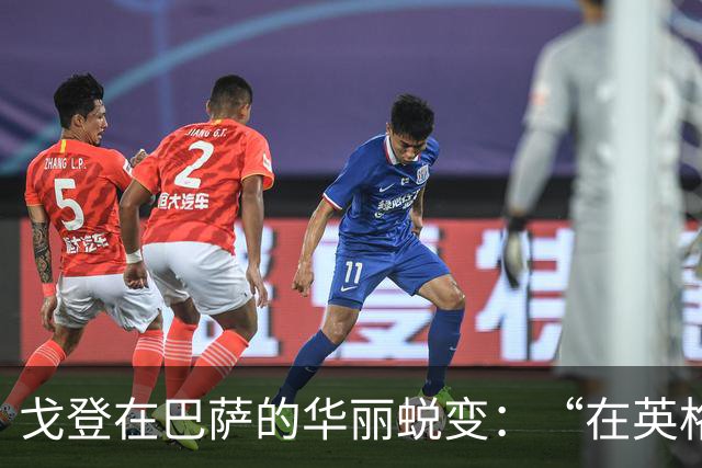 戈登在巴萨的华丽蜕变：“在英格兰，没人看重我的球商和技术”