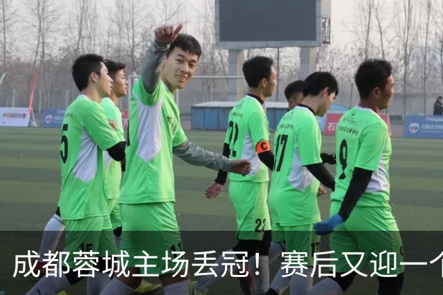 成都蓉城主场丢冠！赛后又迎一个不利消息，他们很可能与冠军无缘