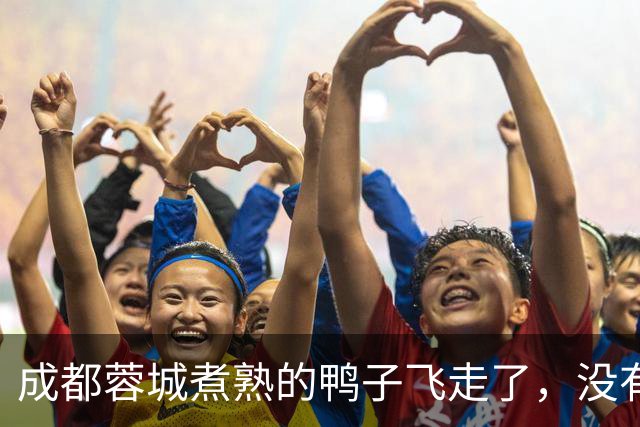 成都蓉城煮熟的鸭子飞走了，没有盯死这位津门虎锋霸，导致球队被绝杀