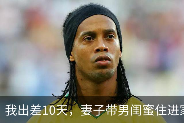 我出差10天，妻子带男闺蜜住进家，我：麻烦你们两个搬出去我房子