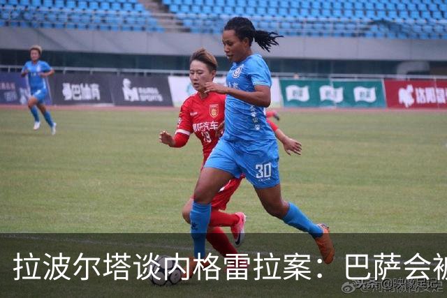 拉波尔塔谈内格雷拉案：巴萨会被宣告清白，皇马正在失去声望