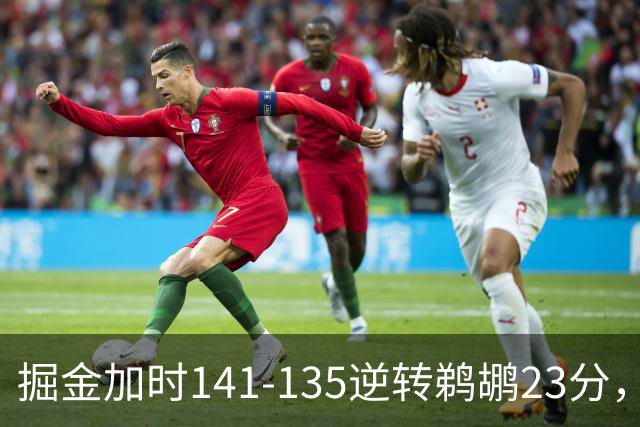 掘金加时141-135逆转鹈鹕23分，贾马尔-穆雷42分，约基奇35+10+15